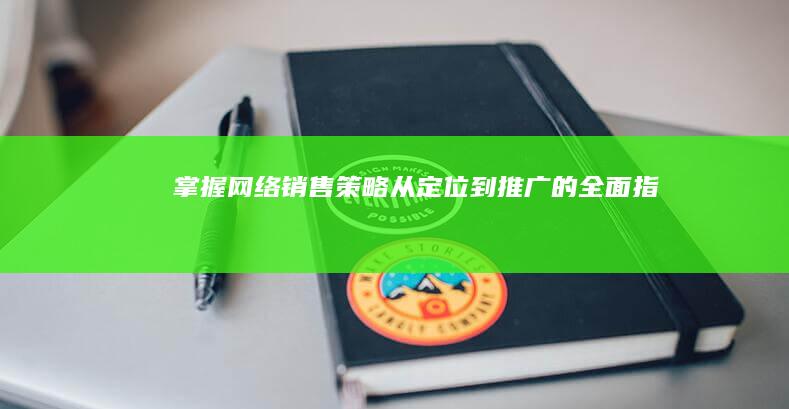 掌握网络销售策略：从定位到推广的全面指南